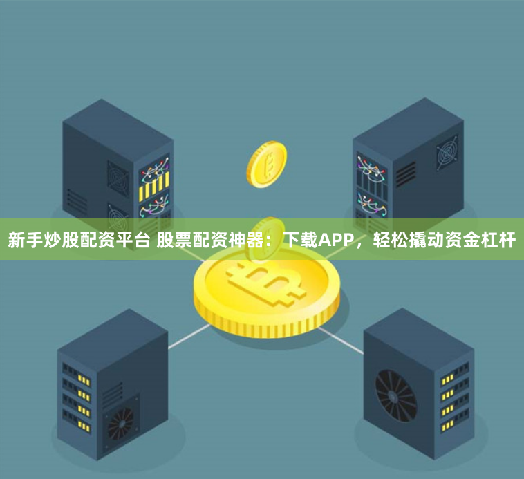 新手炒股配资平台 股票配资神器：下载APP，轻松撬动资金杠杆