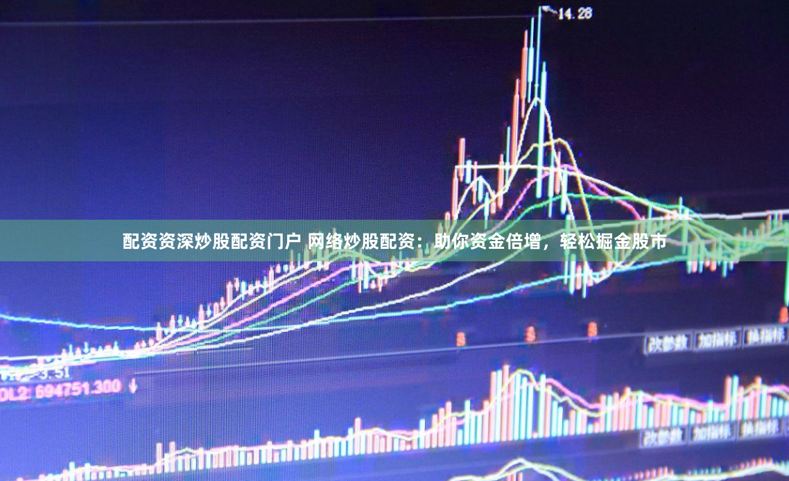 配资资深炒股配资门户 网络炒股配资：助你资金倍增，轻松掘金股市