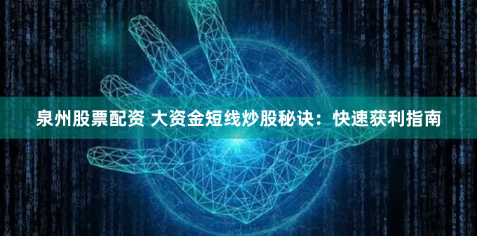 泉州股票配资 大资金短线炒股秘诀：快速获利指南