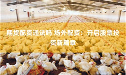 期货配资违法吗 场外配资：开启股票投资新篇章